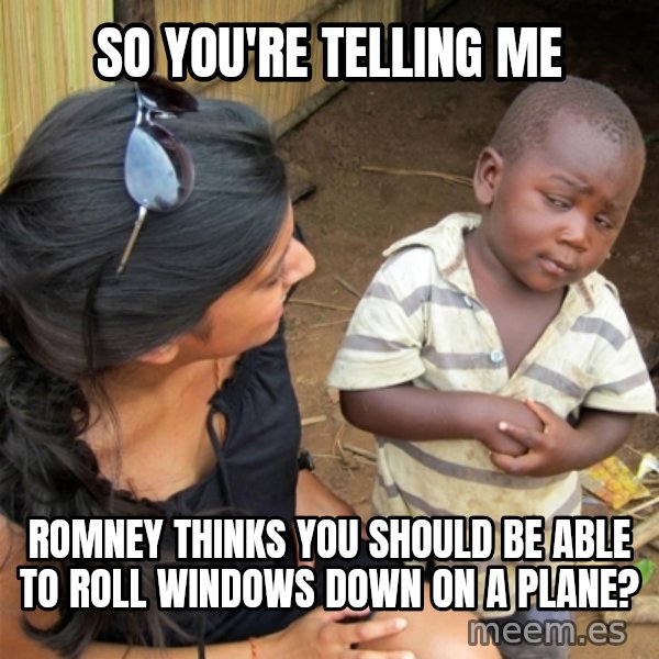 So You're Telling me meme: so you're telling me / romney thinks you should be able to roll windows down on a plane?