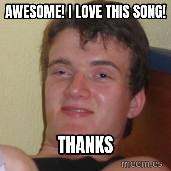 Really Stoned Guy meme: AWESOME! I love this song! / Thanks