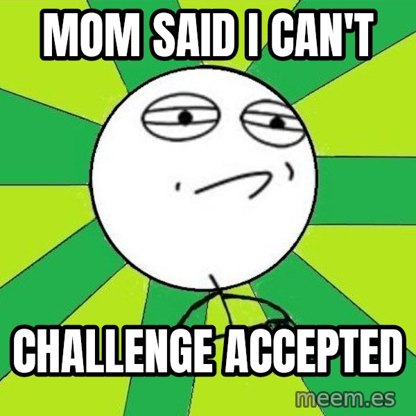 Challenge Accepted 2 meme: MOM SAID I CAN'T / CHALLENGE ACCEPTED