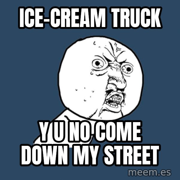 Y U No meme: Ice-Cream Truck / Y u no come down my street