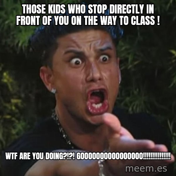Pauly D meme: those kids who stop directly in front of you on the way to class ! / WTF Are you doing?!?! GOOOOOOOOOOOOOOOO!!!!!!!!!!!!!!!