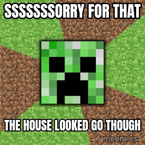Minecraft Creeper meme: sssssssorry for that / the house looked go though
