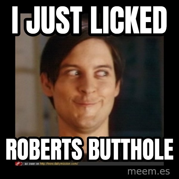 Tobey_Maguire meme: I just licked / Roberts butthole