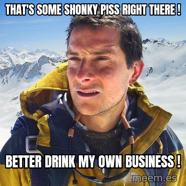 Bear Grylls Loneliness meme: That's some shonky piss right there ! / better drink my own business !