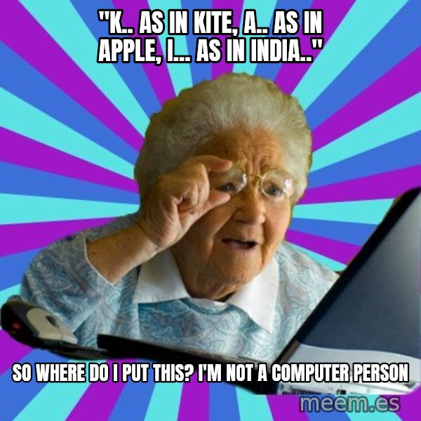 old lady meme: "K.. AS IN KITE, A.. AS IN APPLE, I... AS IN INDIA.." / sO WHERE DO i PUT THIS? i'M NOT A COMPUTER PERSON
