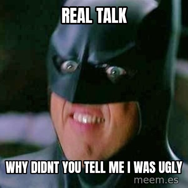 Goddamn Batman meme: Real Talk / Why didnt you tell me i was Ugly