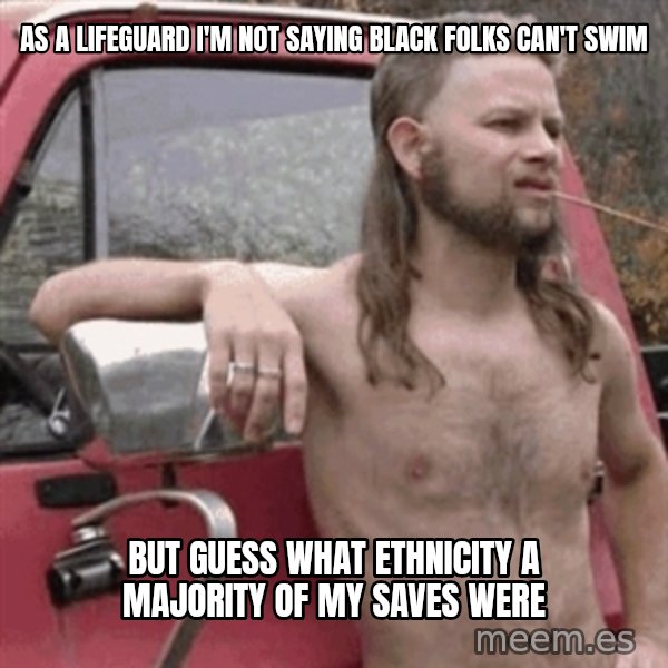 Almost Politically Correct Redneck meme: As a lifeguard I'm not saying Black folks can't swim / but guess what ETHNICITY a majority of my saves were
