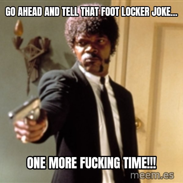 Samuel L Jackson meme: go ahead and tell that foot locker joke... / one more fucking time!!!