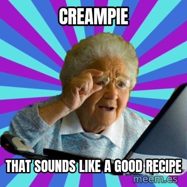 old lady meme: Creampie / that sounds like a good RECIPE