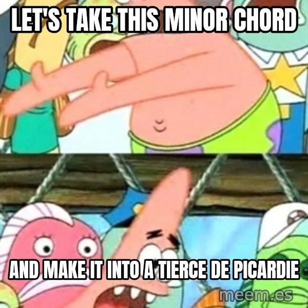 Push it Somewhere Else Patrick meme: let's take this minor chord / and make it into a tierce de picardie