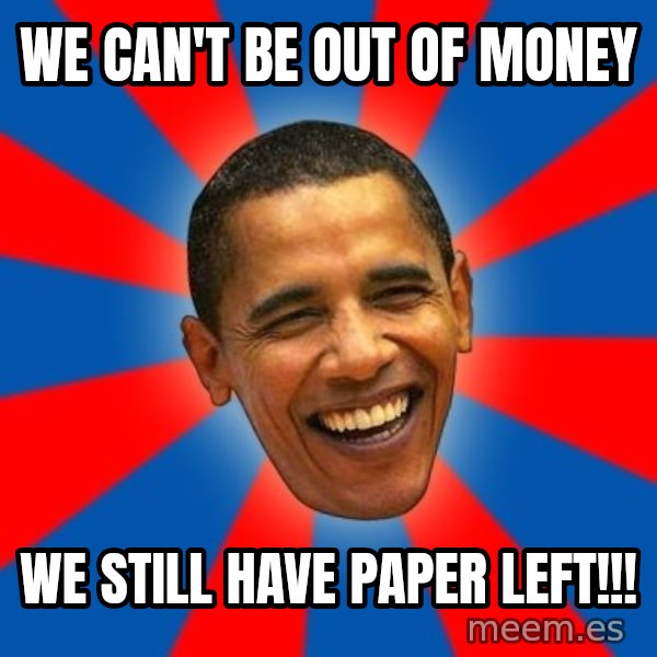 Obama meme: we can't be out of money / we still have paper left!!!