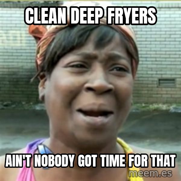 Ain't Nobody got time fo that meme: Clean deep fryers / ain't nobody got time for that