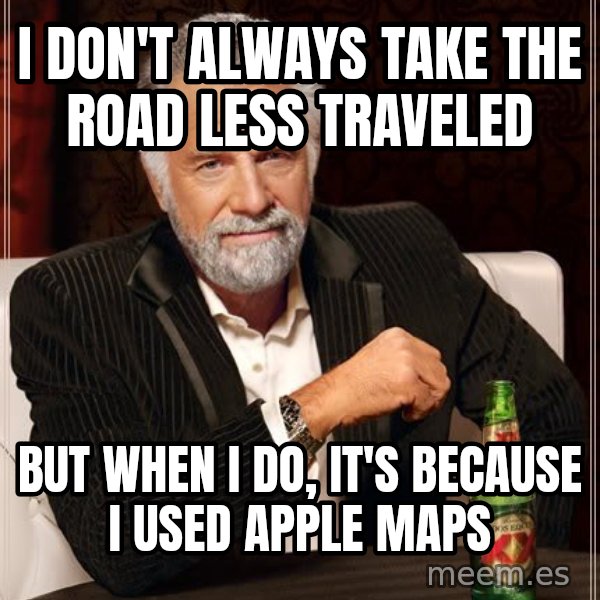 The Most Interesting Man In The World meme: I don't always take the road less traveled / But when i do, it's because i used apple maps