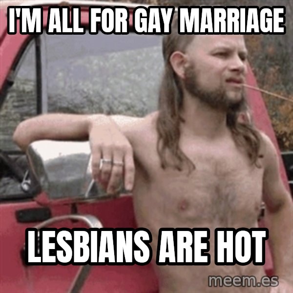 Almost Politically Correct Redneck meme: i'm all for gay marriage / Lesbians are hot