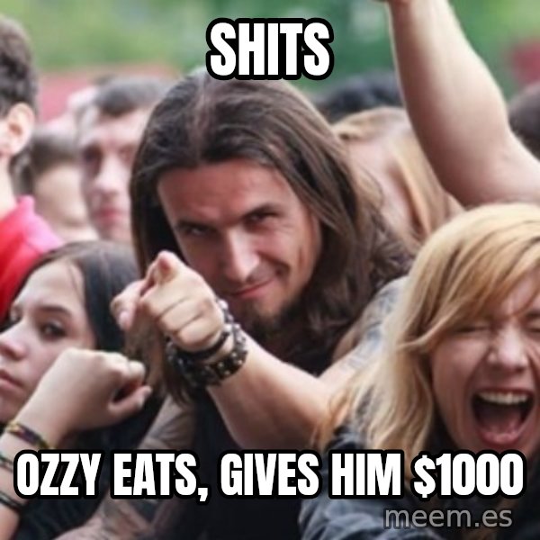 Ridiculously Photogenic Metalhead meme: Shits / Ozzy eats, gives him $1000