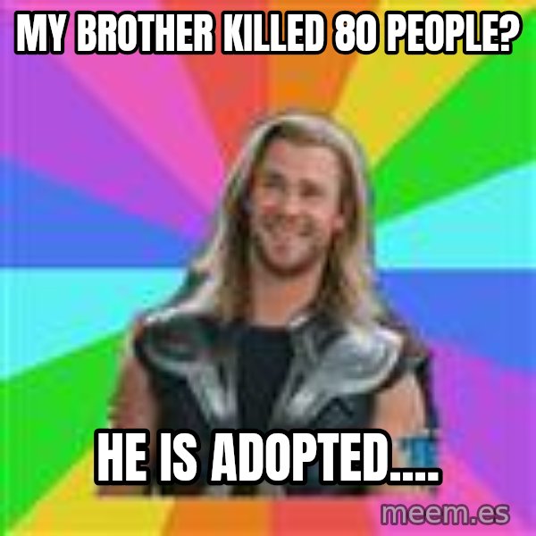 Overly Accepting Thor meme: my brother killed 80 people? / he is adopted....