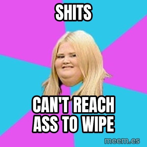 Fat Girl meme: shits / can't reach ass to wipe