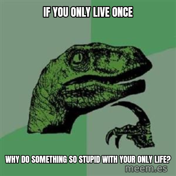 Philosoraptor meme: If you only live once / why do something so stupid with your only life?