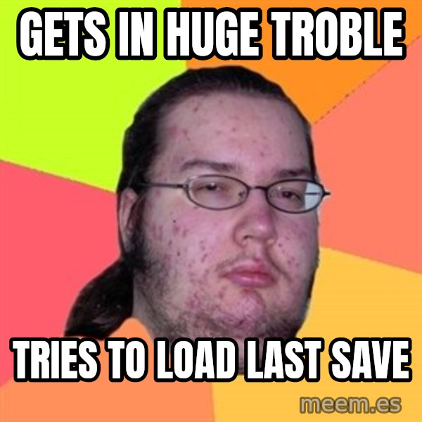 Butthurt Dweller meme: Gets in huge troble / tries to load last save