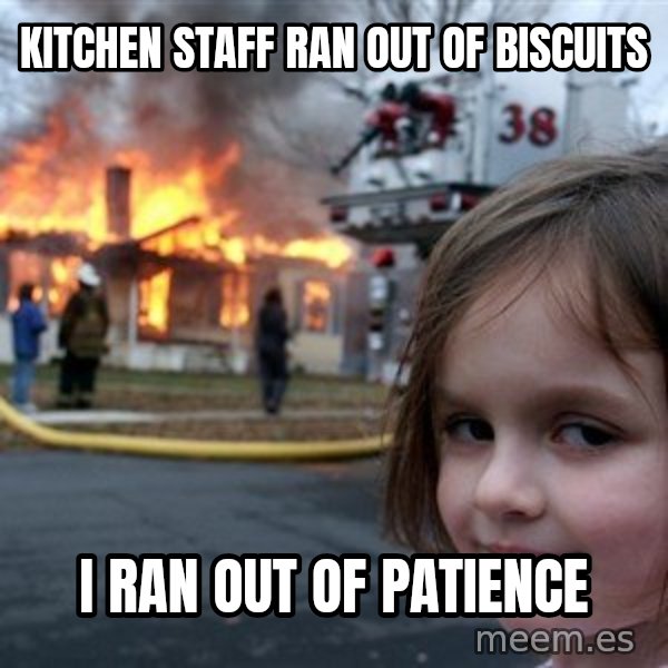 Disaster Girl meme: Kitchen staff ran out of biscuits / I ran out of patience