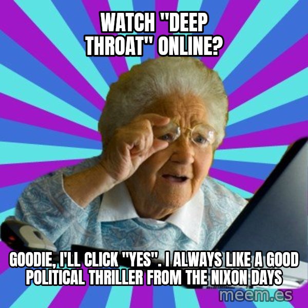 old lady meme: watch "deep throat" online? / goodie, I'll click "yes".  I always like a good political thriller from the nixon days