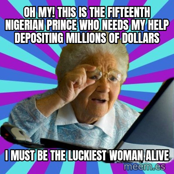 old lady meme: oh my!  This is the fifteenth nigerian prince who needs my help depositing millions of dollars / i must be the luckiest woman alive