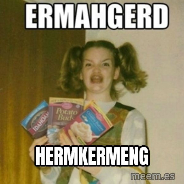 Ermahgerd meme: hermkermeng