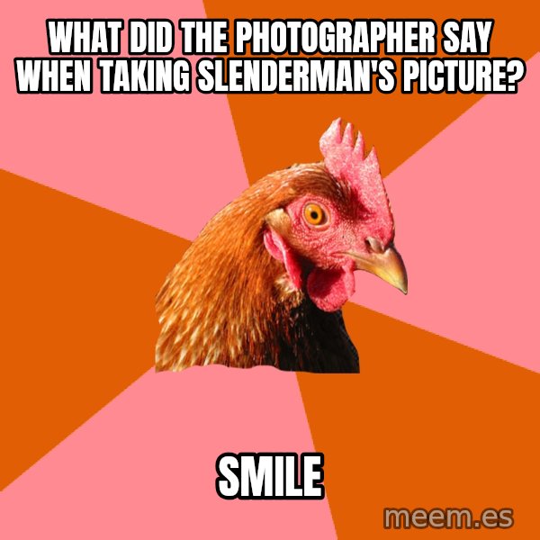 Anti Joke Chicken meme: What did the photographer say when taking slenderman's picture? / smile