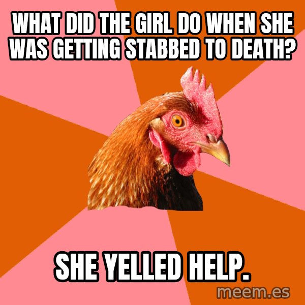 Anti Joke Chicken meme: WHAT DID the girl do when she was getting stabbed to death? / she yelled help.