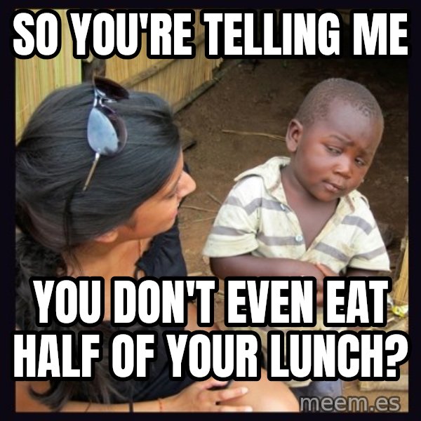 Skeptical 3rd World Kid meme: so you're telling me / you don't even eat half of your lunch?