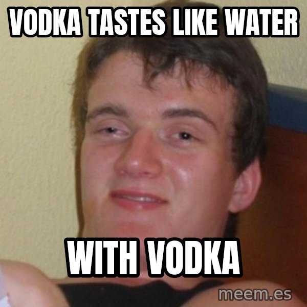 Really Stoned Guy meme: vodka tastes like water / with vodka