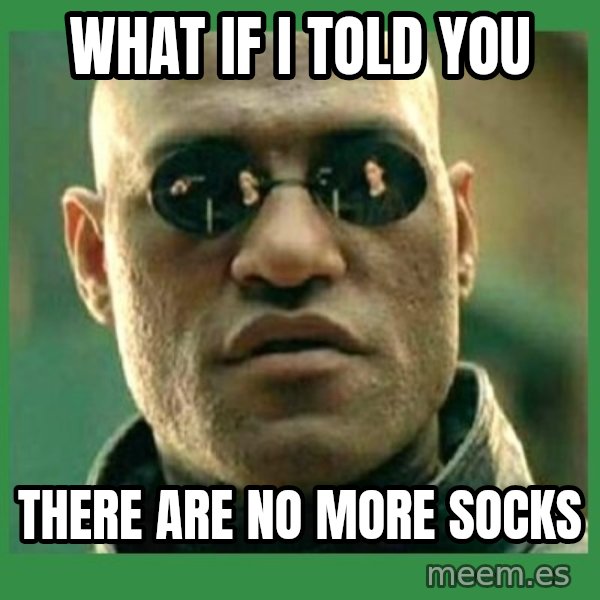 Matrix Morpheus meme: WHAT IF I TOLD YOU / THERE ARE NO MORE SOCKS