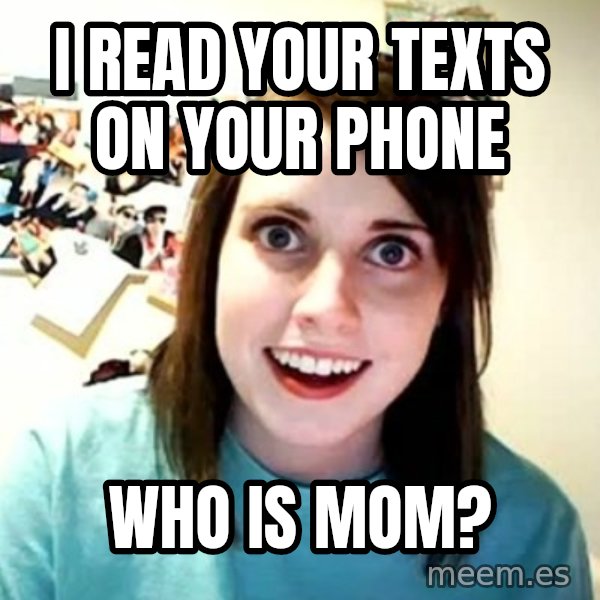 Overly Attached Girlfriend meme: I READ YOUR TEXTS ON YOUR PHONE / WHO IS MOM?