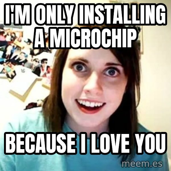 Overly Attached Girlfriend meme: i'm only installing a microchip / because I love you