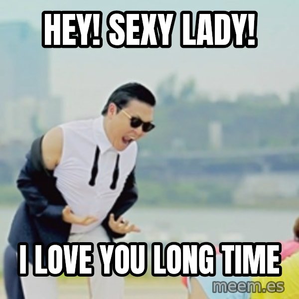 Gangnam Style meme: hey! sexy lady! / i love you long time