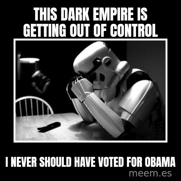 Sad Trooper meme: this dark empire is getting out of control / I never should have voted for obama