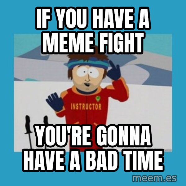 SouthPark Bad Time meme meme: If you have a meme fight / you're gonna have a bad time