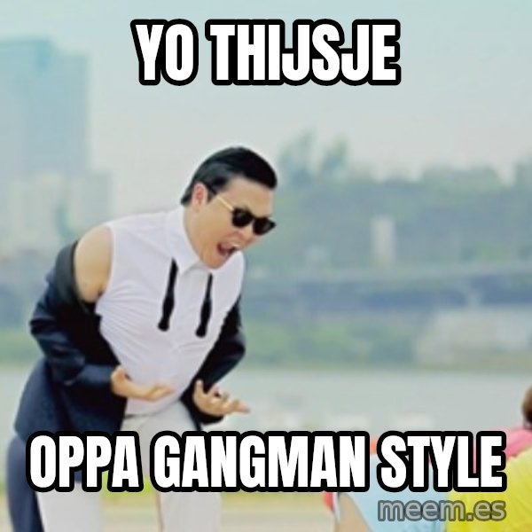Gangnam Style meme: yo Thijsje / oppa gangman style