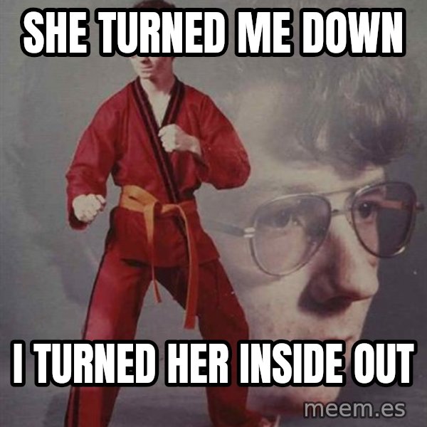 PTSD Karate Kyle meme: she turned me down / i turned her inside out