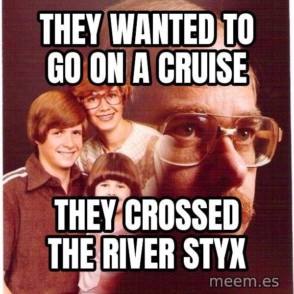 Vengeance Dad meme: they wanted to go on a cruise / they crossed the river styx