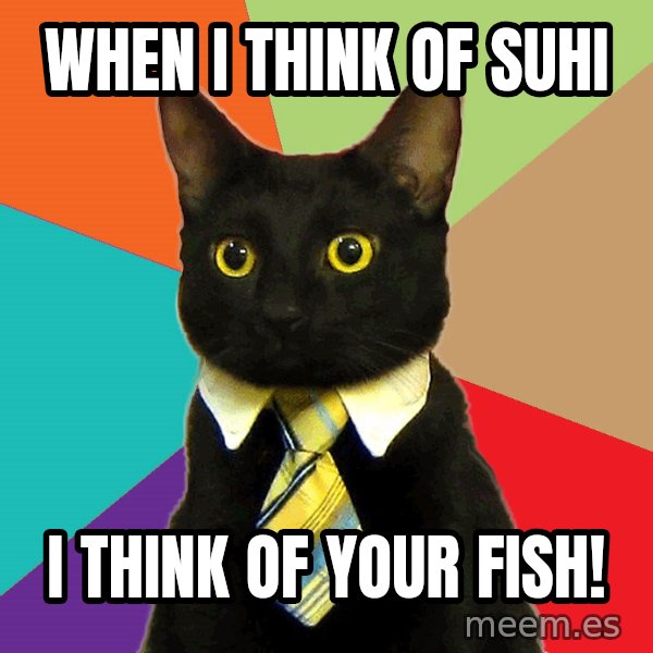 Business Cat meme: When I think of suhi / I think of your fish!