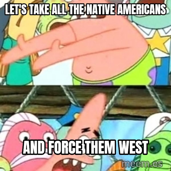 Push it Somewhere Else Patrick meme: Let's take all the native americans / and force them west