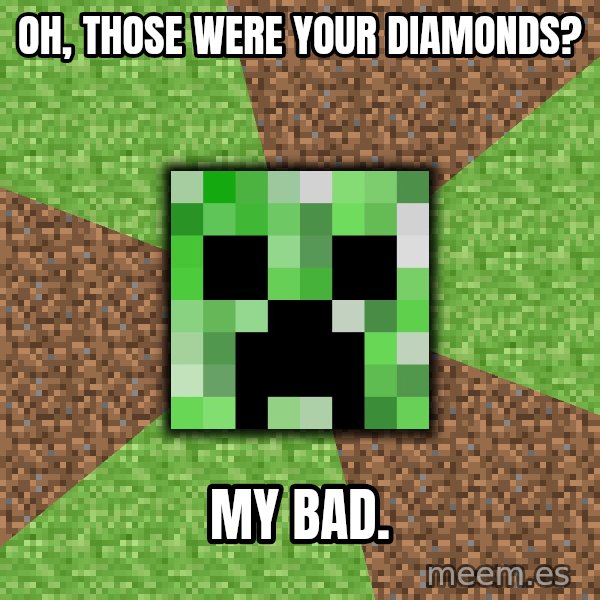 Minecraft Creeper meme: oh, those were your diamonds? / my bad.