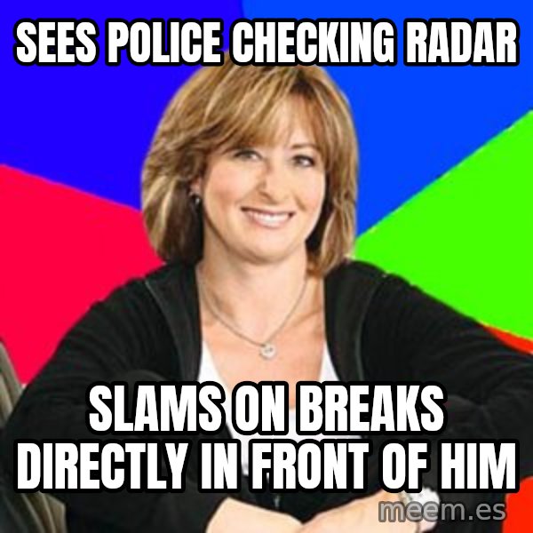 Sheltering Suburban Mom meme: sees police checking radar / slams on breaks directly in front of him