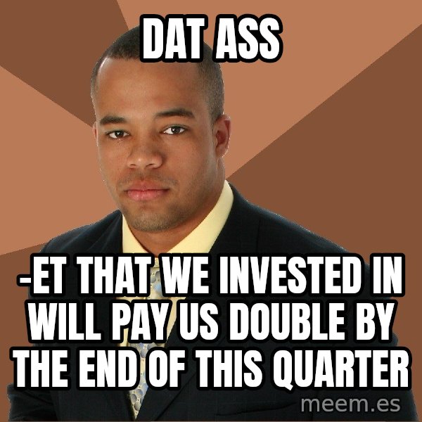 Successful Black Man meme: dat ass / -et that we invested in will pay us double by the end of this quarter