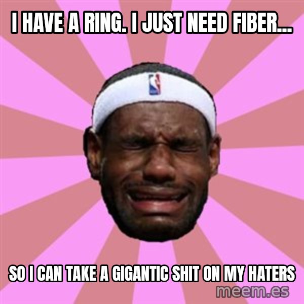 LeBron James meme: i have a ring. I just need fiber... / so i can take a gigantic shit on my haters