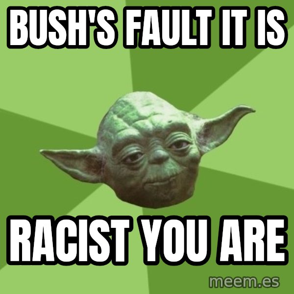 Advice Yoda Gives meme: bush's fault it is / racist you are