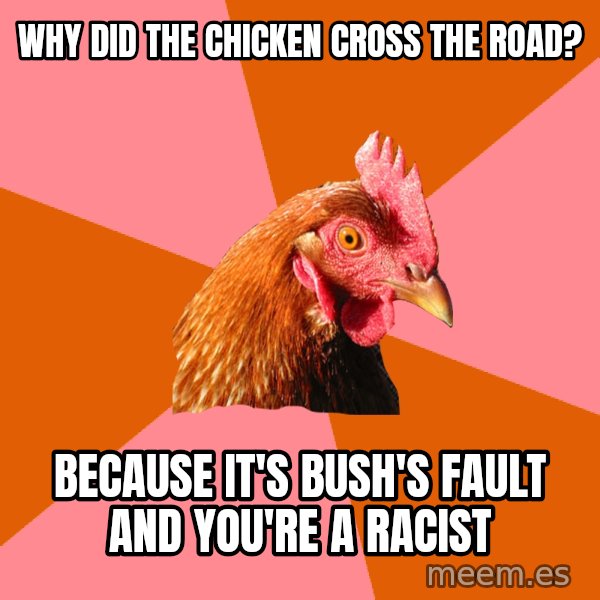 Anti Joke Chicken meme: why did the chicken cross the road? / because it's bush's fault and you're a racist