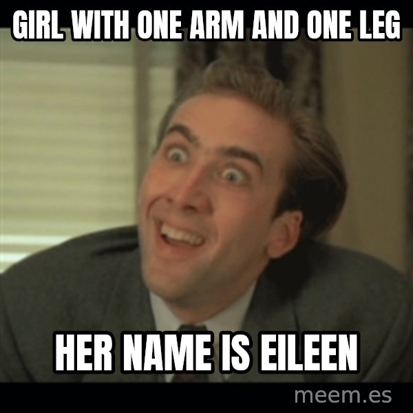 Nick Cage meme: girl with one arm and one leg / her name is eileen