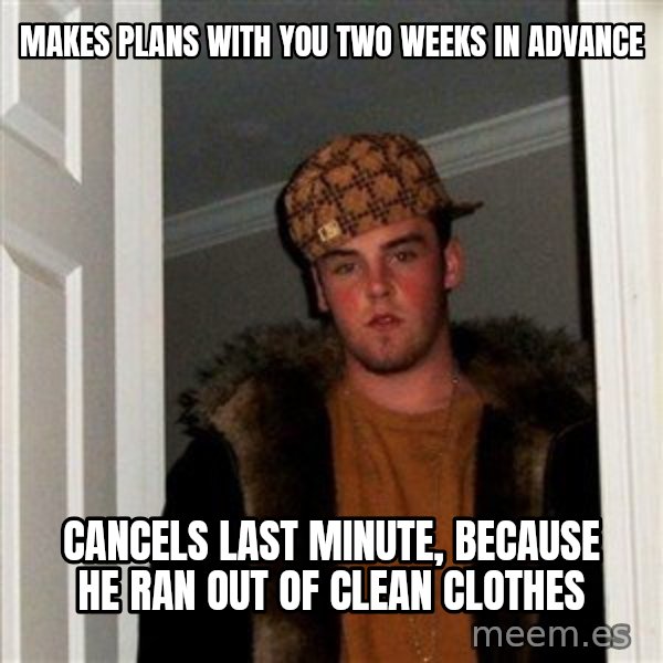 Scumbag Steve meme: makes plans with you two weeks in advance / cancels last minute, because he ran out of clean clothes